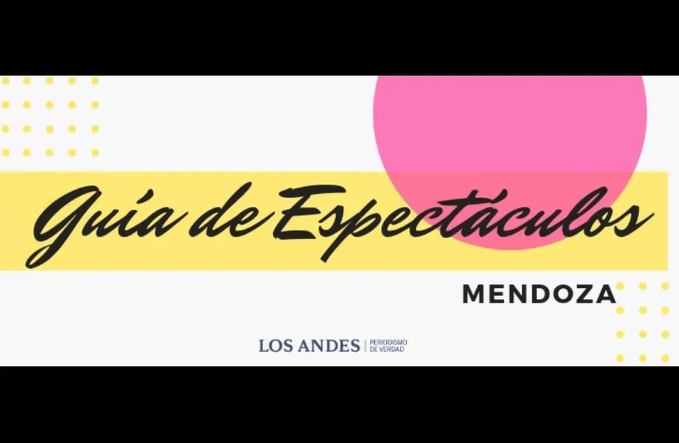 Guía de Espectáculos: la agenda cultural de Los Andes para descubrir lo que hay en Mendoza